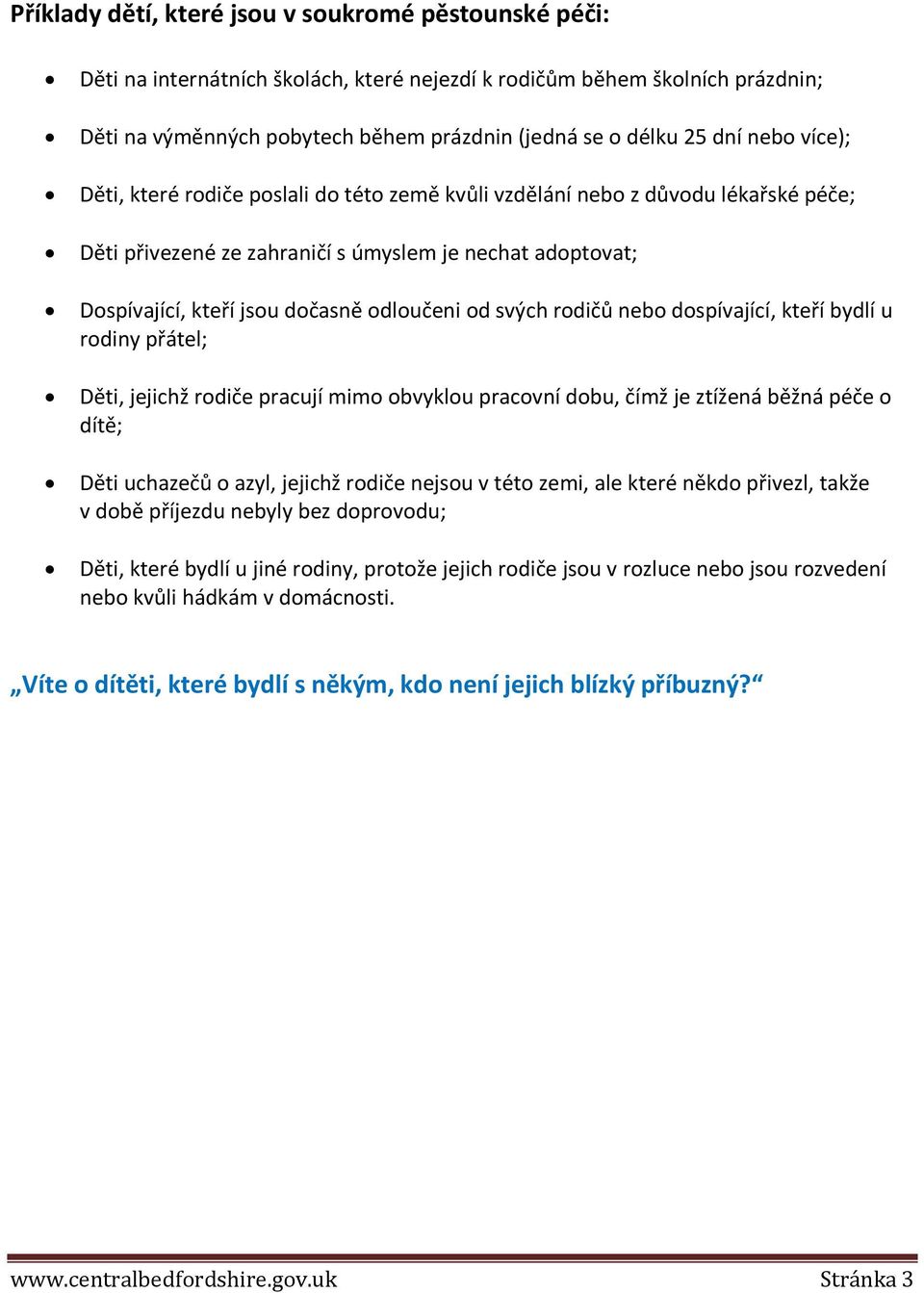 svých rodičů nebo dospívající, kteří bydlí u rodiny přátel; Děti, jejichž rodiče pracují mimo obvyklou pracovní dobu, čímž je ztížená běžná péče o dítě; Děti uchazečů o azyl, jejichž rodiče nejsou v