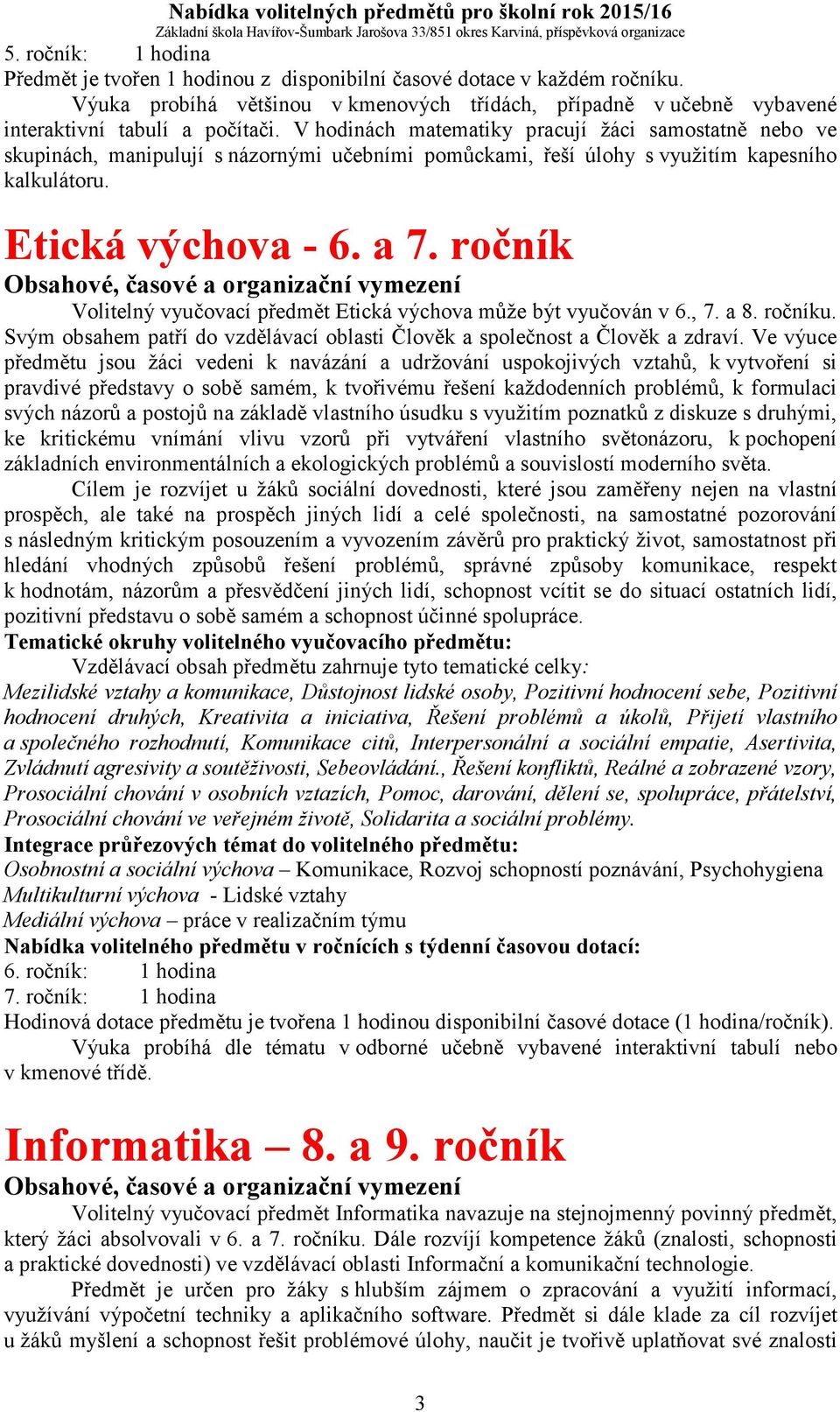 ročník Volitelný vyučovací předmět Etická výchova může být vyučován v 6., 7. a 8. ročníku. Svým obsahem patří do vzdělávací oblasti Člověk a společnost a Člověk a zdraví.