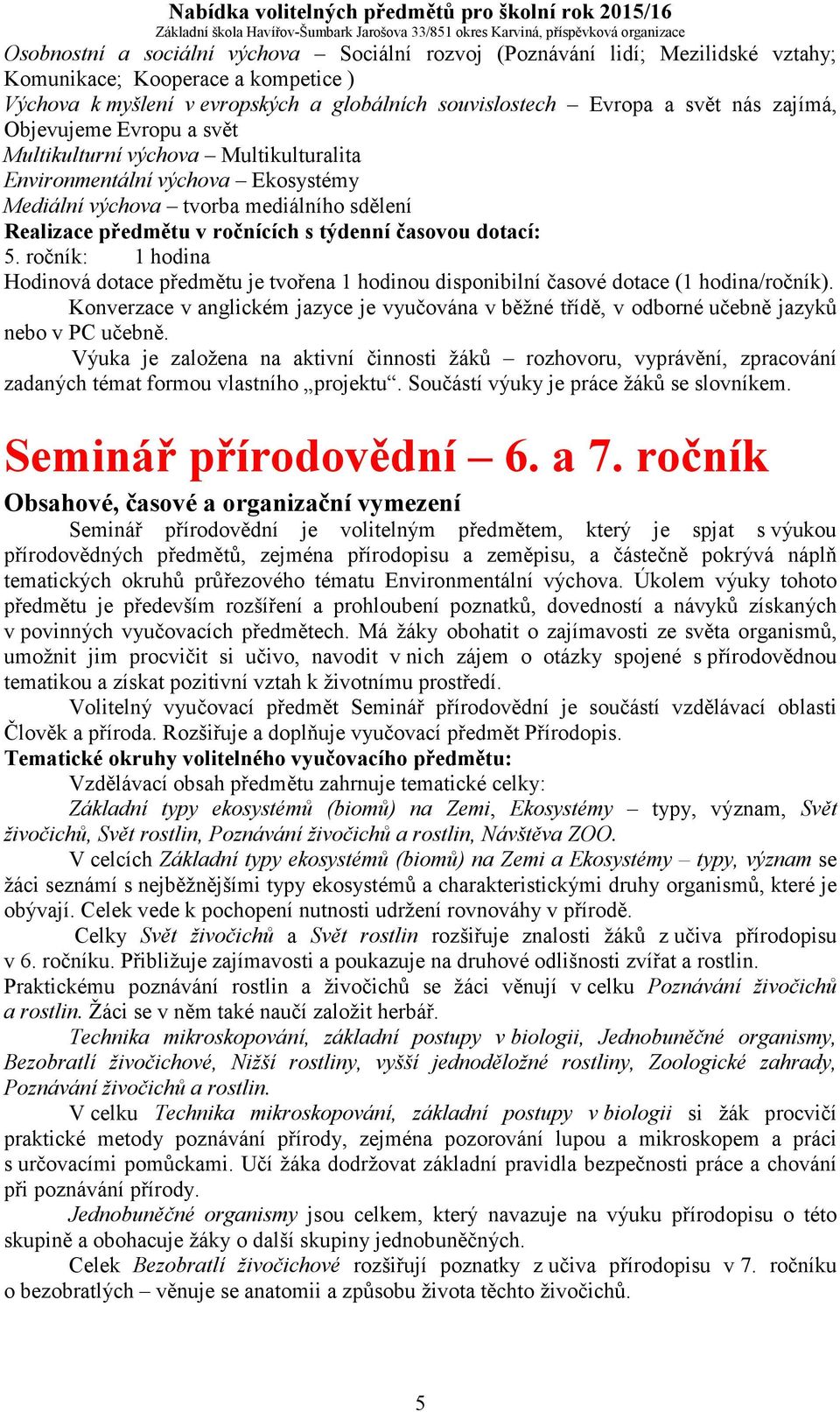 dotací: 5. ročník: 1 hodina Konverzace v anglickém jazyce je vyučována v běžné třídě, v odborné učebně jazyků nebo v PC učebně.