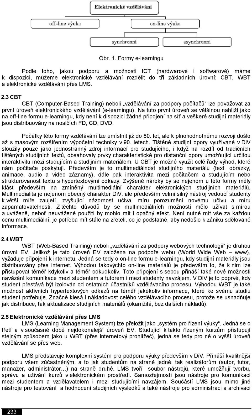 vzdělávání přes LMS. 2.3 CBT CBT (Computer-Based Training) neboli vzdělávání za podpory počítačů lze považovat za první úroveň elektronického vzdělávání (e-learningu).