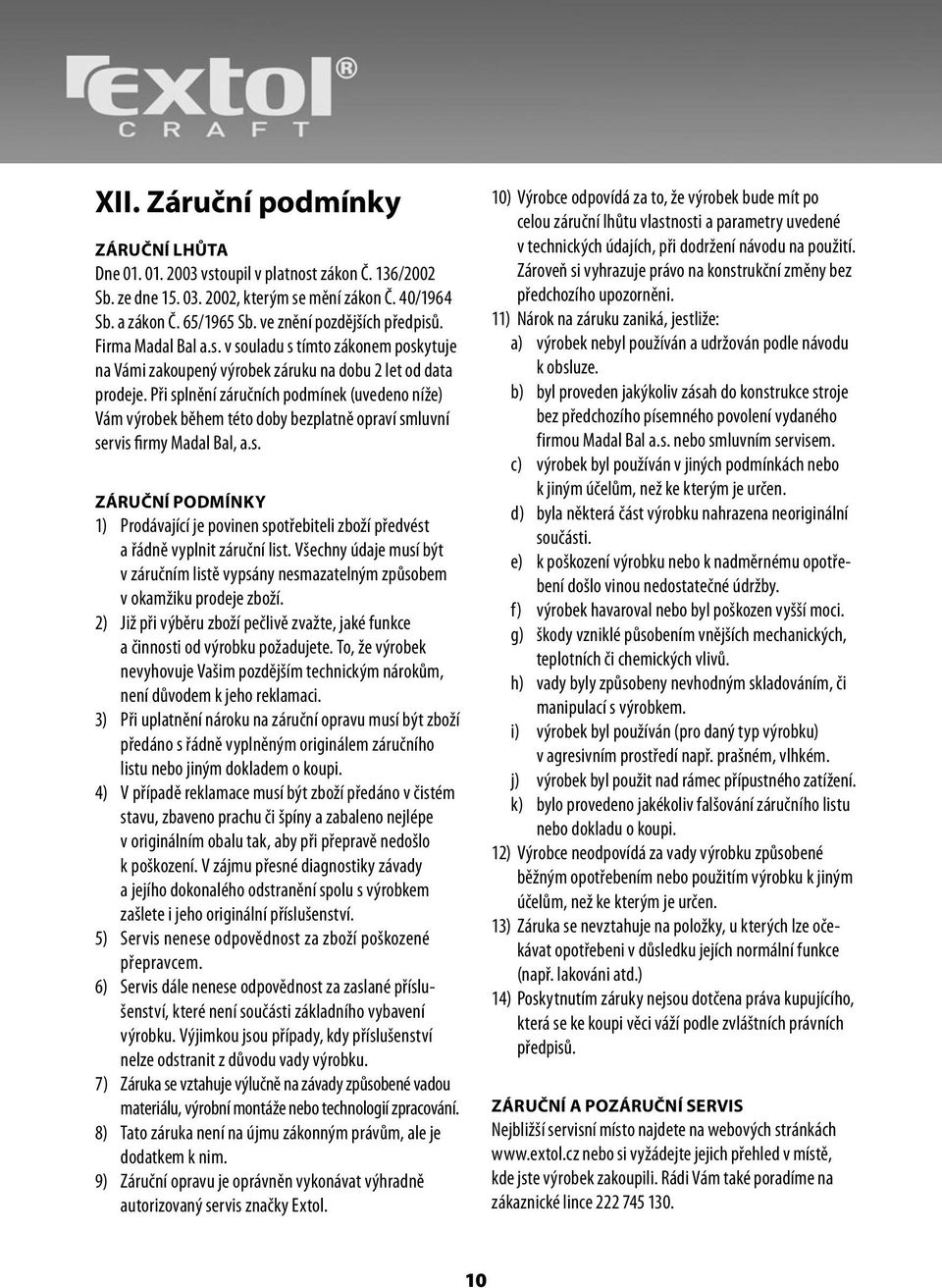 Při splnění záručních podmínek (uvedeno níže) Vám výrobek během této doby bezplatně opraví smluvní servis firmy Madal Bal, a.s. ZÁRUČNÍ PODMÍNKY 1) Prodávající je povinen spotřebiteli zboží předvést a řádně vyplnit záruční list.