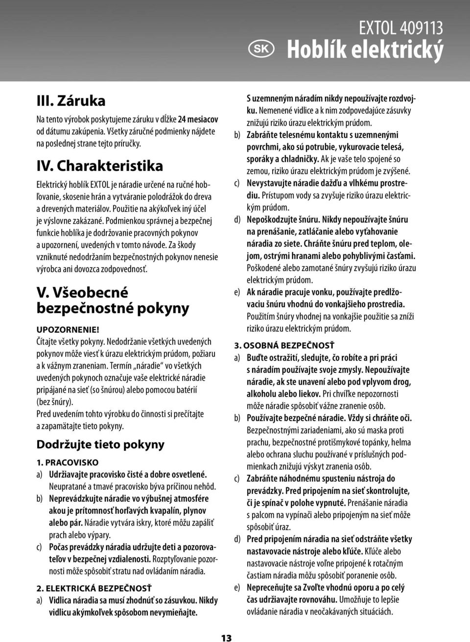 Použitie na akýkoľvek iný účel je výslovne zakázané. Podmienkou správnej a bezpečnej funkcie hoblíka je dodržovanie pracovných pokynov a upozornení, uvedených v tomto návode.