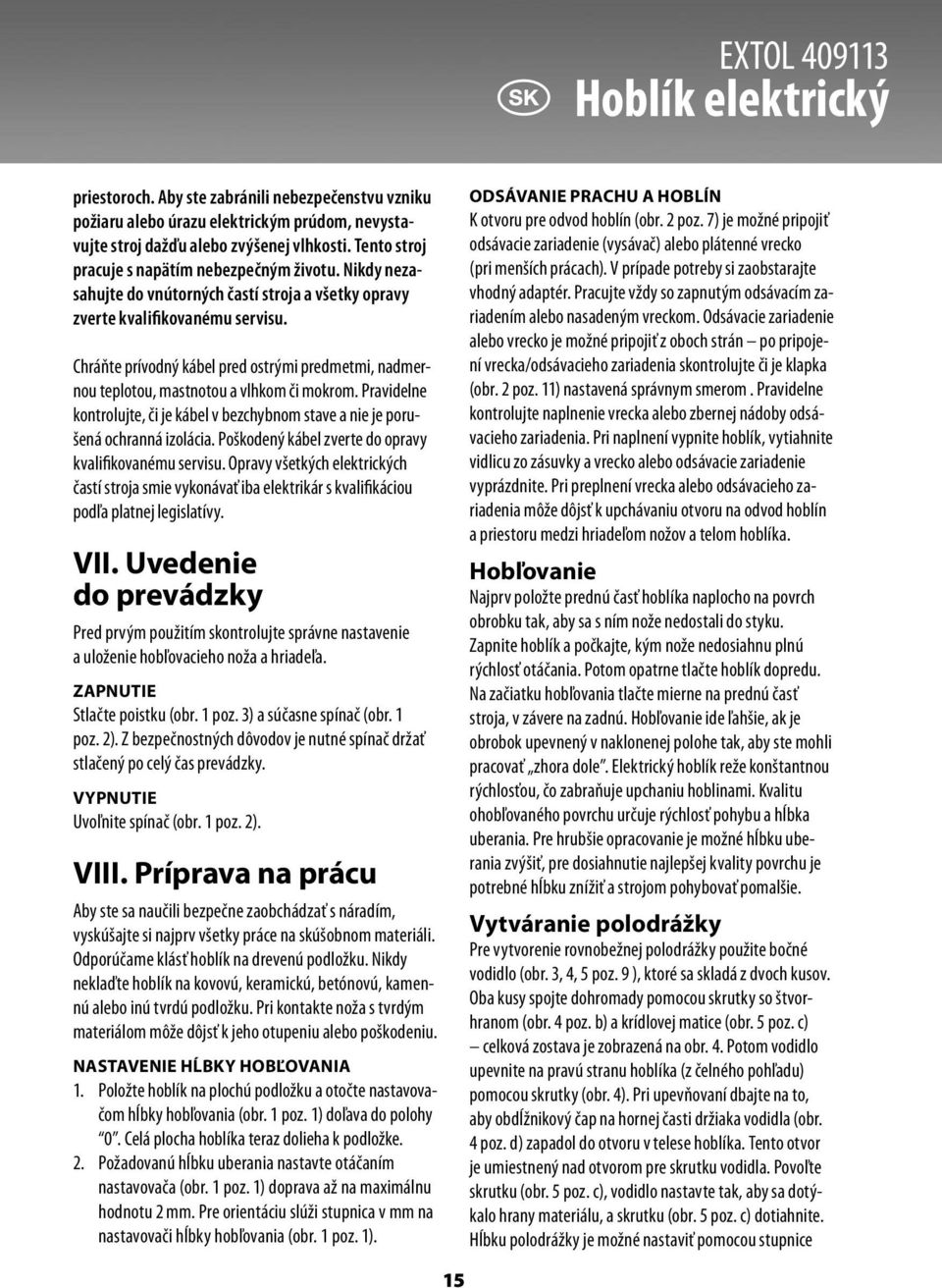 Chráňte prívodný kábel pred ostrými predmetmi, nadmernou teplotou, mastnotou a vlhkom či mokrom. Pravidelne kontrolujte, či je kábel v bezchybnom stave a nie je porušená ochranná izolácia.