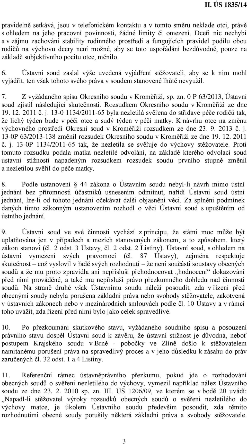 subjektivního pocitu otce, měnilo. 6. Ústavní soud zaslal výše uvedená vyjádření stěžovateli, aby se k nim mohl vyjádřit, ten však tohoto svého práva v soudem stanovené lhůtě nevyužil. 7.