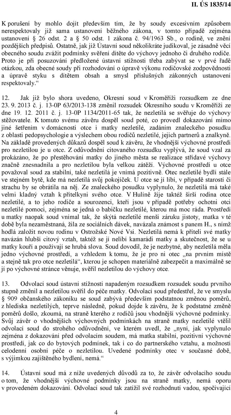 Ostatně, jak již Ústavní soud několikráte judikoval, je zásadně věcí obecného soudu zvážit podmínky svěření dítěte do výchovy jednoho či druhého rodiče.