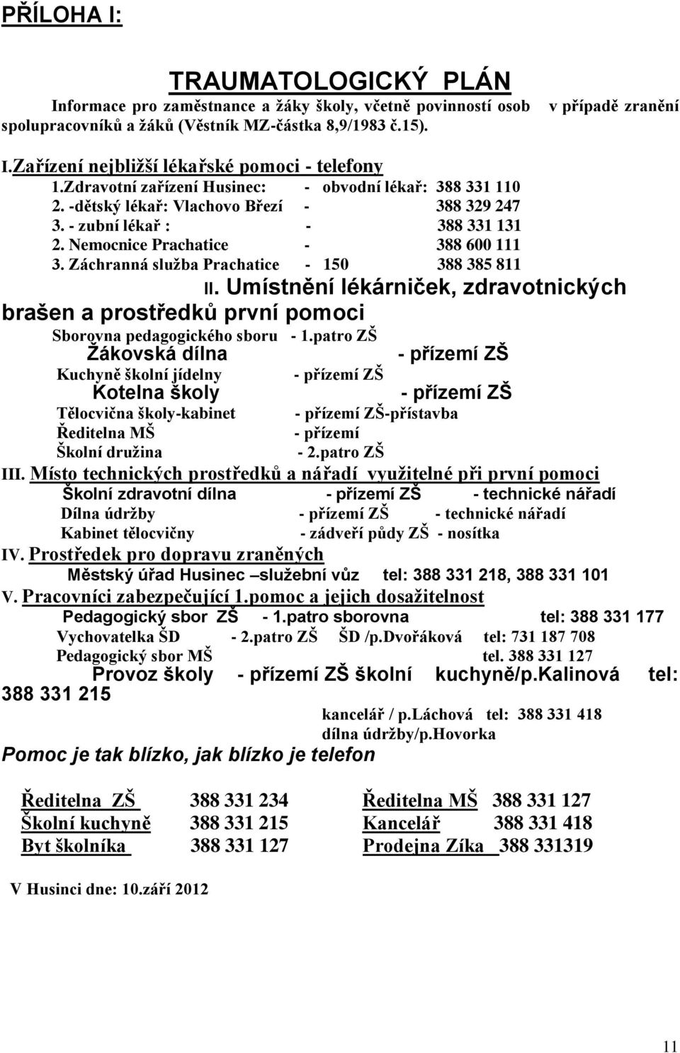 Nemocnice Prachatice - 388 600 111 3. Záchranná služba Prachatice - 150 388 385 811 II. Umístnění lékárniček, zdravotnických brašen a prostředků první pomoci Sborovna pedagogického sboru - 1.