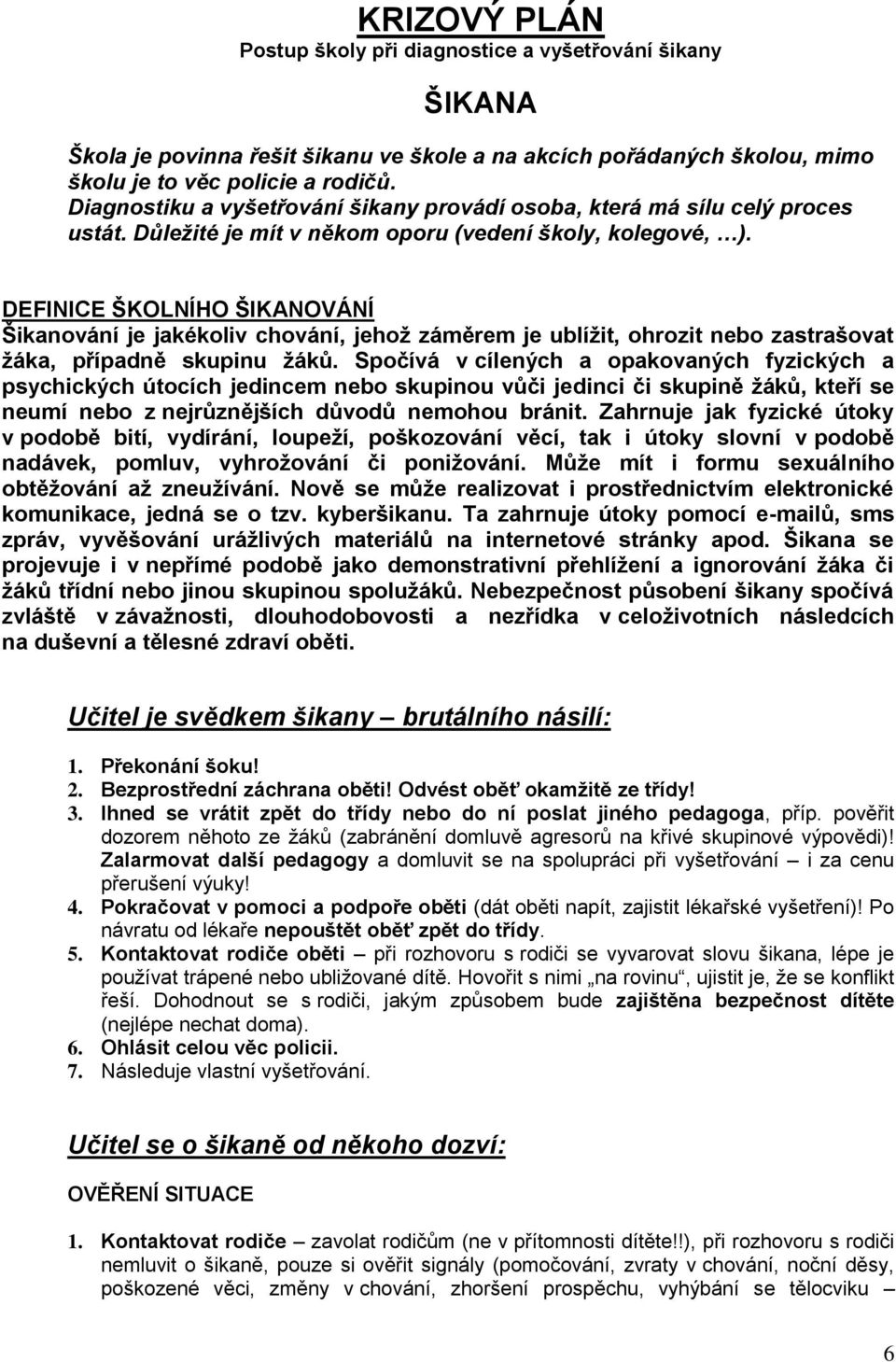 DEFINICE ŠKOLNÍHO ŠIKANOVÁNÍ Šikanování je jakékoliv chování, jehož záměrem je ublížit, ohrozit nebo zastrašovat žáka, případně skupinu žáků.