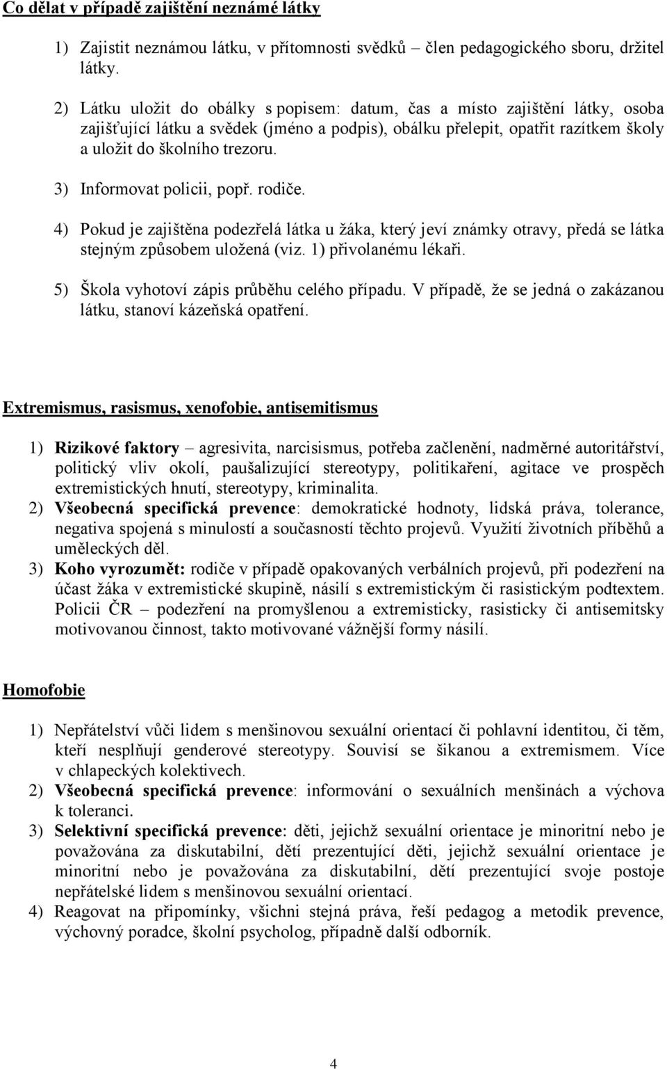 3) Informovat policii, popř. rodiče. 4) Pokud je zajištěna podezřelá látka u žáka, který jeví známky otravy, předá se látka stejným způsobem uložená (viz. 1) přivolanému lékaři.