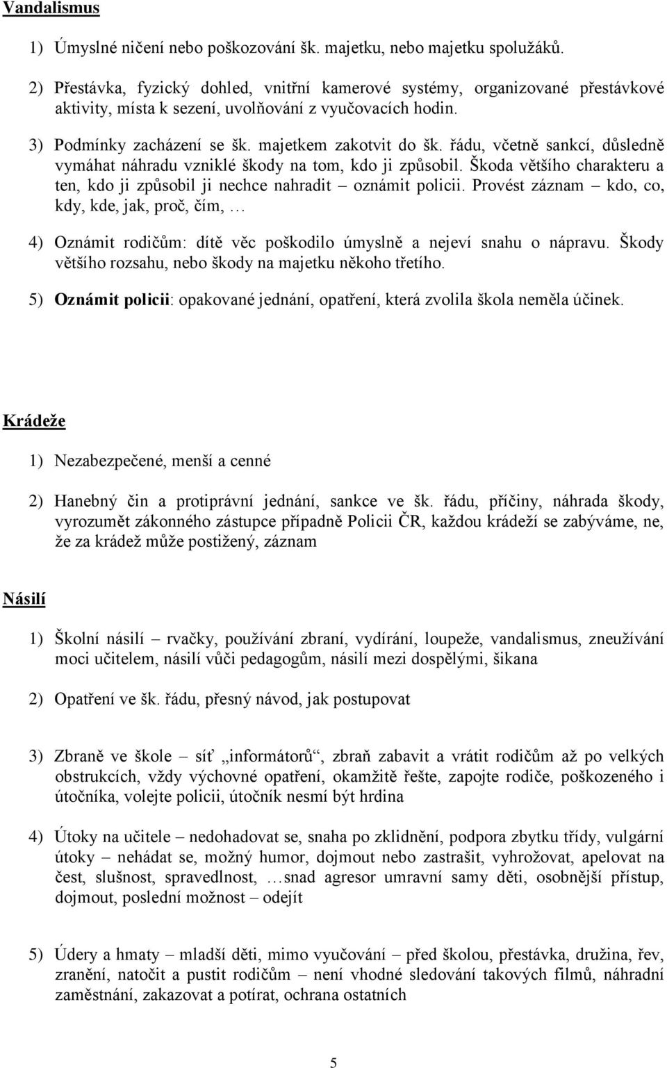 řádu, včetně sankcí, důsledně vymáhat náhradu vzniklé škody na tom, kdo ji způsobil. Škoda většího charakteru a ten, kdo ji způsobil ji nechce nahradit oznámit policii.