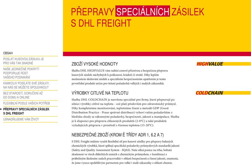 VÝROBKY CITLIVÉ NA TEPLOTU Služba DHL COLDCHAIN je navržena speciálně pro firmy, které přepravují po silnici výrobky citlivé na teplotu - což platí především pro zdravotnický průmysl.