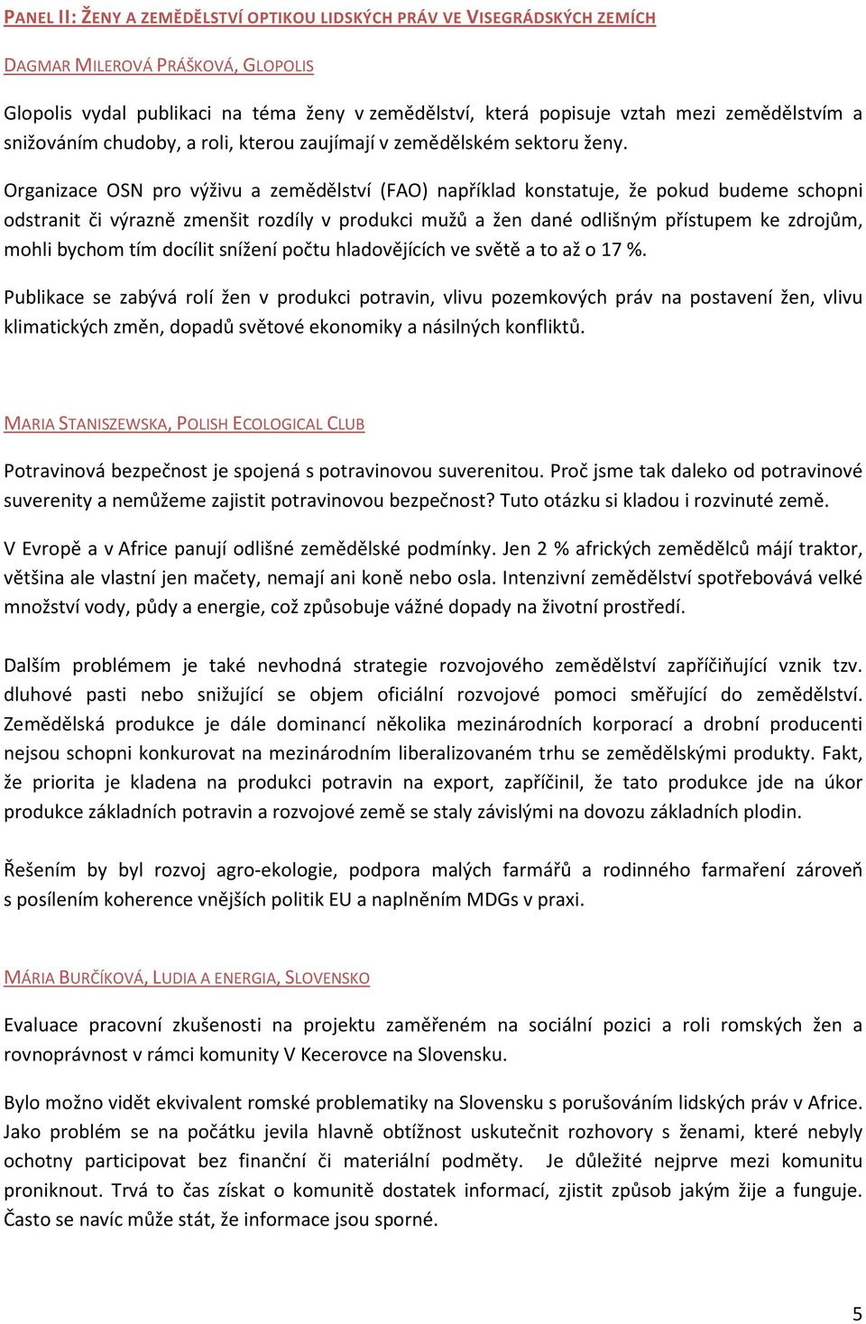 Organizace OSN pro výživu a zemědělství (FAO) například konstatuje, že pokud budeme schopni odstranit či výrazně zmenšit rozdíly v produkci mužů a žen dané odlišným přístupem ke zdrojům, mohli bychom