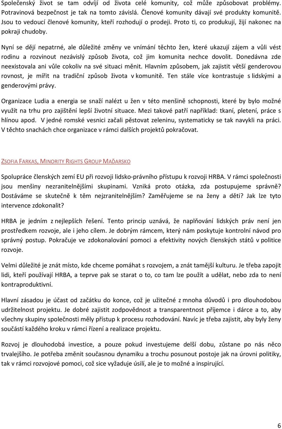 Nyní se dějí nepatrné, ale důležité změny ve vnímání těchto žen, které ukazují zájem a vůli vést rodinu a rozvinout nezávislý způsob života, což jim komunita nechce dovolit.