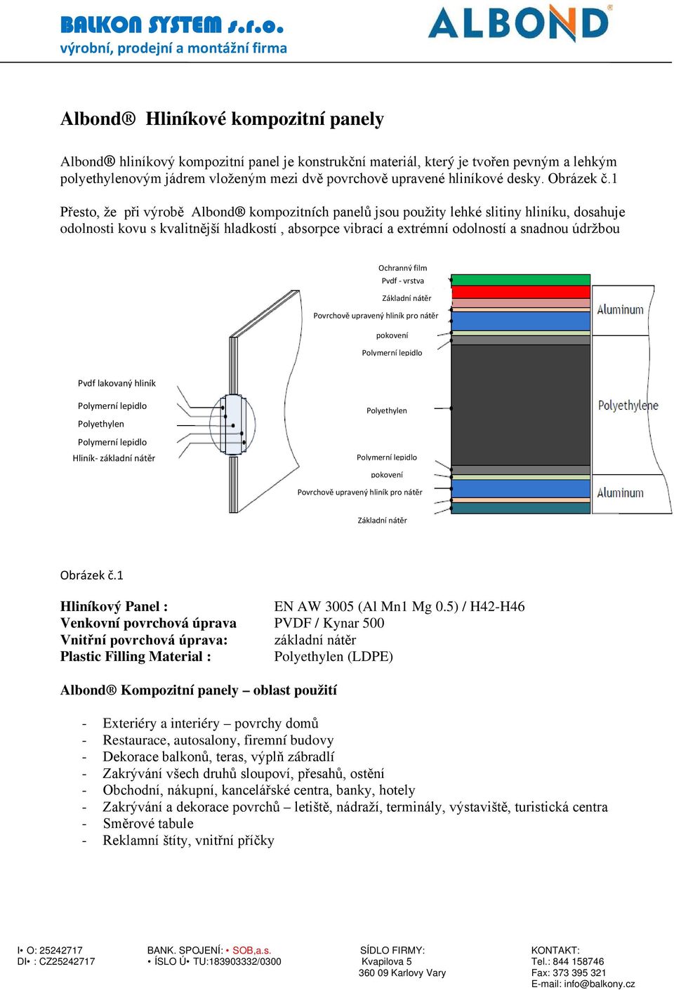 1 Přesto, že při výrobě Albond kompozitních panelů jsou použity lehké slitiny hliníku, dosahuje odolnosti kovu s kvalitnější hladkostí, absorpce vibrací a extrémní odolností a snadnou údržbou