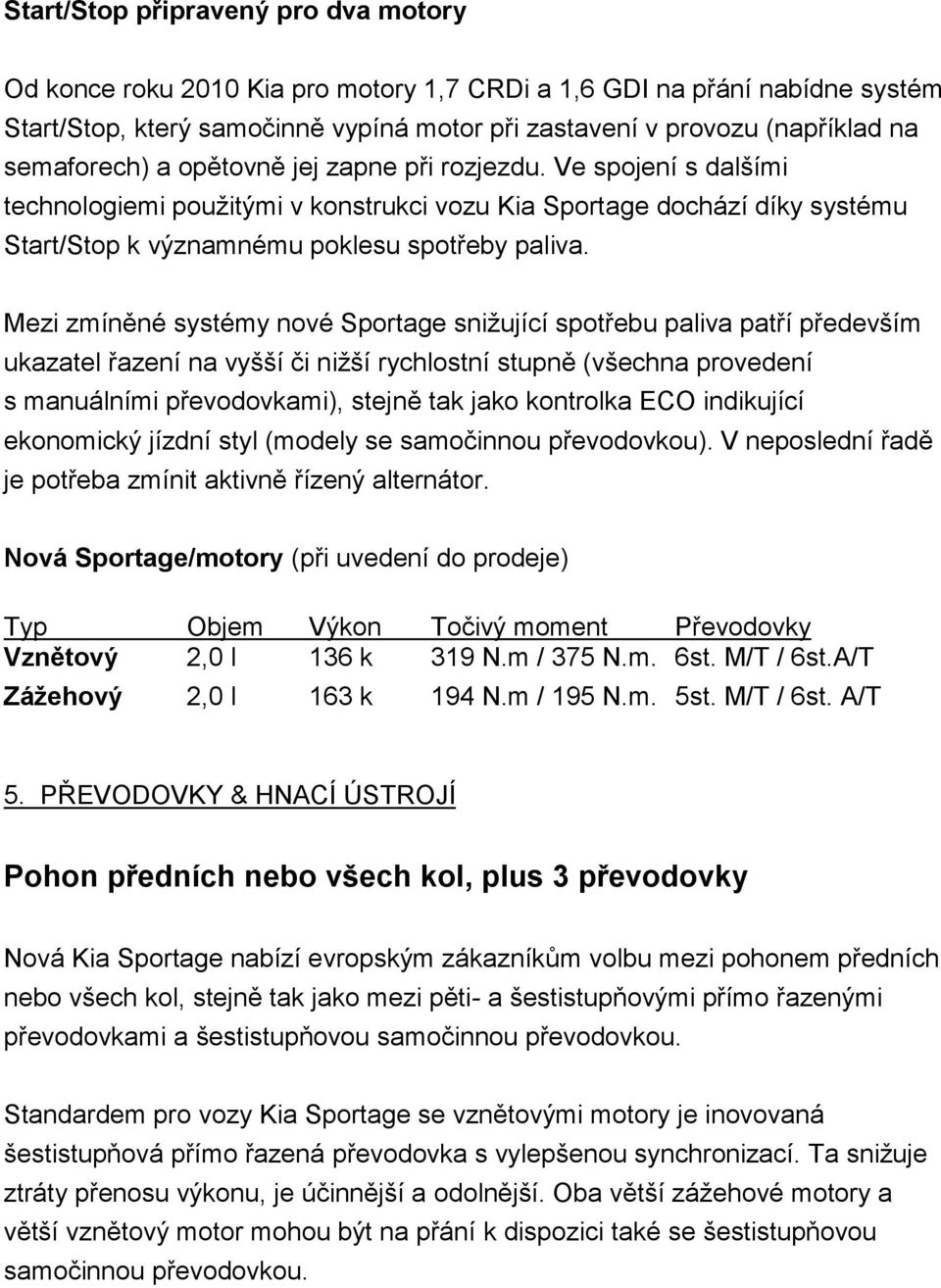 Mezi zmíněné systémy nové Sportage sniţující spotřebu paliva patří především ukazatel řazení na vyšší či niţší rychlostní stupně (všechna provedení s manuálními převodovkami), stejně tak jako