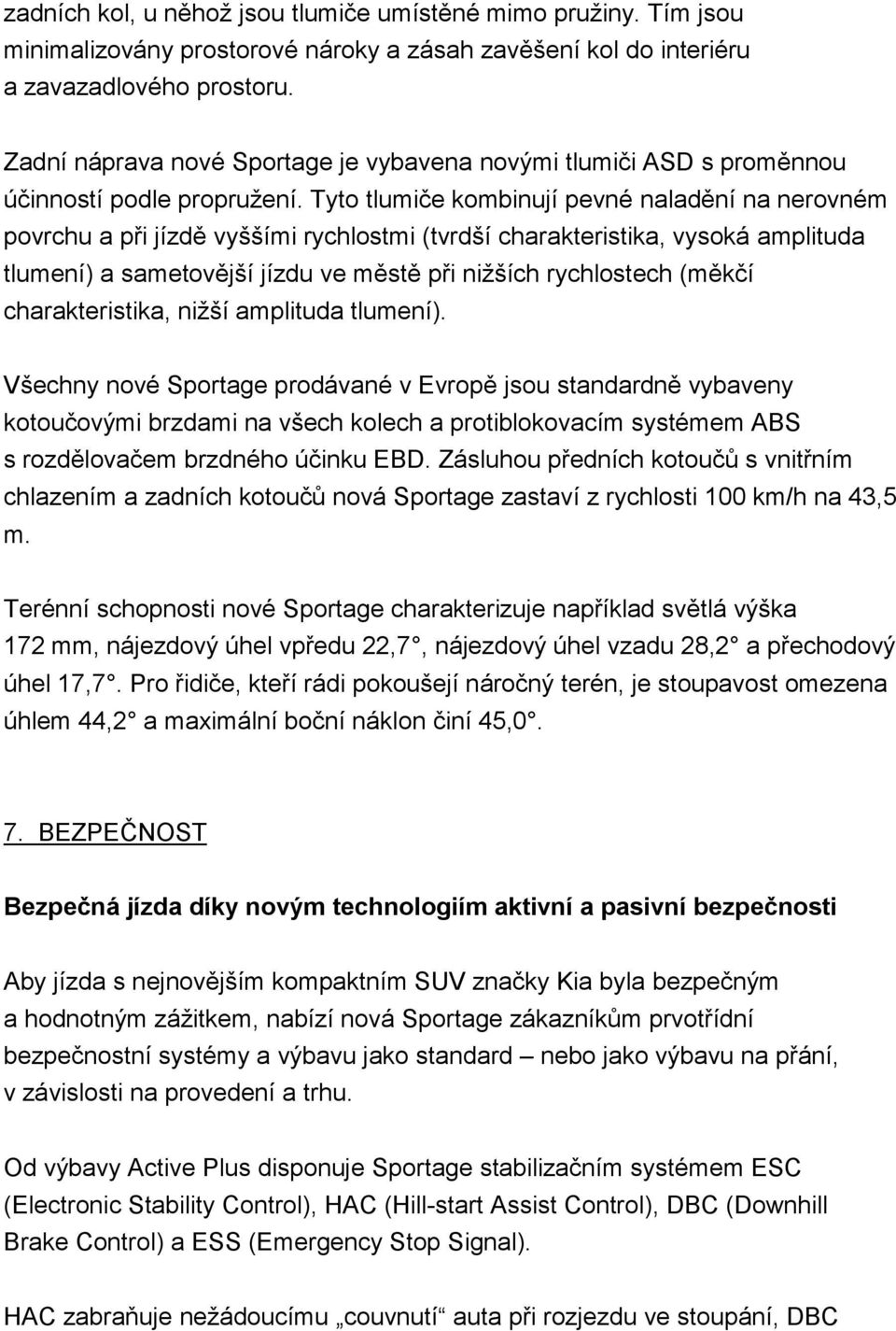 Tyto tlumiče kombinují pevné naladění na nerovném povrchu a při jízdě vyššími rychlostmi (tvrdší charakteristika, vysoká amplituda tlumení) a sametovější jízdu ve městě při niţších rychlostech (měkčí