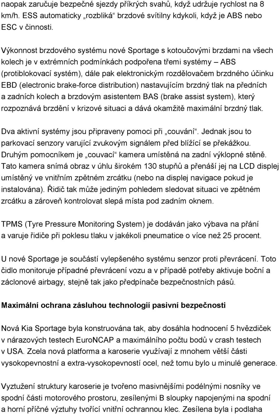 brzdného účinku EBD (electronic brake-force distribution) nastavujícím brzdný tlak na předních a zadních kolech a brzdovým asistentem BAS (brake assist system), který rozpoznává brzdění v krizové