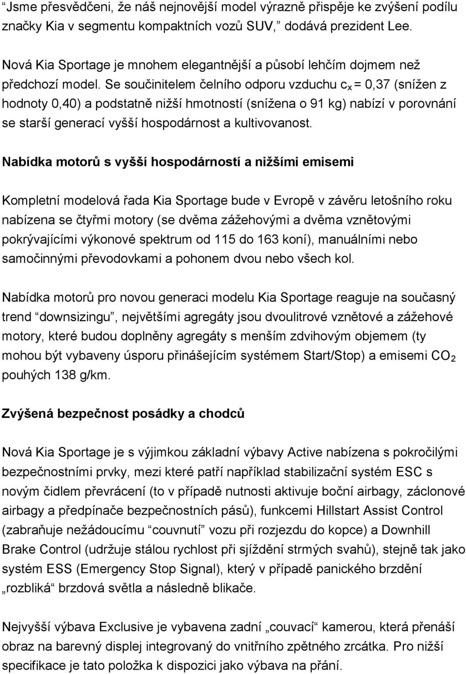 Se součinitelem čelního odporu vzduchu c x = 0,37 (sníţen z hodnoty 0,40) a podstatně niţší hmotností (sníţena o 91 kg) nabízí v porovnání se starší generací vyšší hospodárnost a kultivovanost.