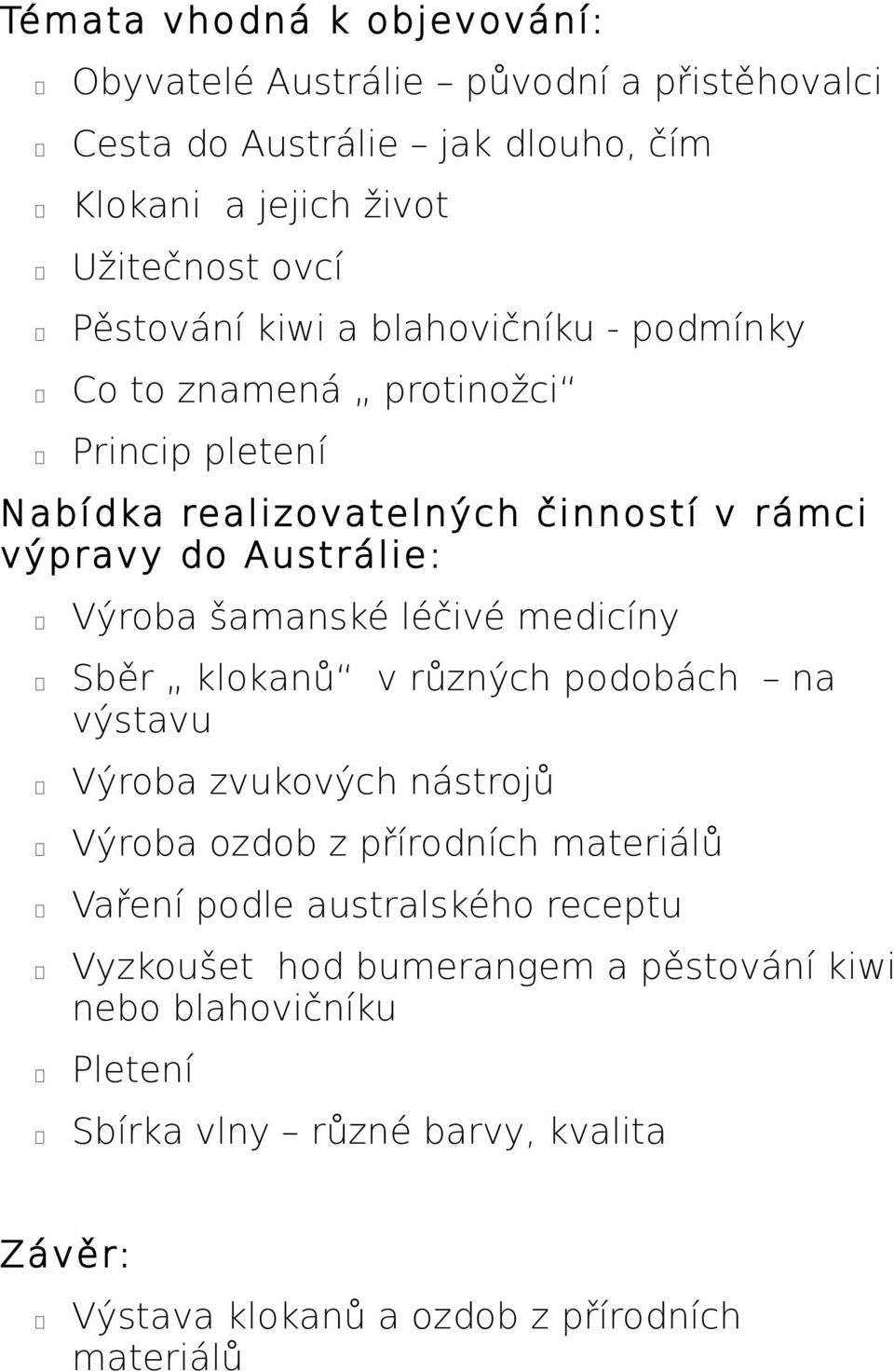 šamanské léčivé medicíny Sběr klokanů v různých podobách na výstavu Výroba zvukových nástrojů Výroba ozdob z přírodních materiálů Vaření podle