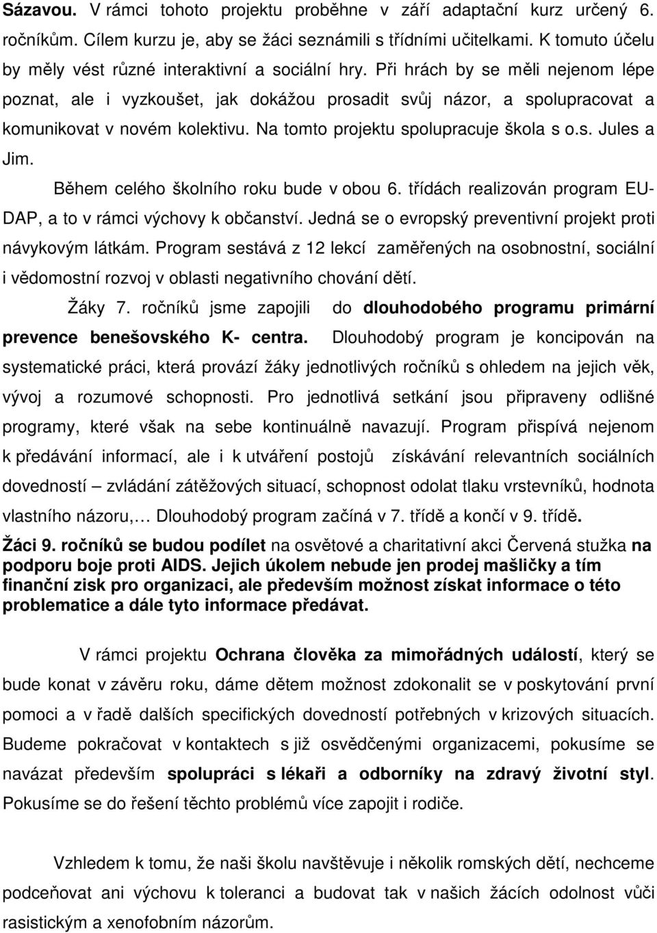 Při hrách by se měli nejenom lépe poznat, ale i vyzkoušet, jak dokážou prosadit svůj názor, a spolupracovat a komunikovat v novém kolektivu. Na tomto projektu spolupracuje škola s o.s. Jules a Jim.