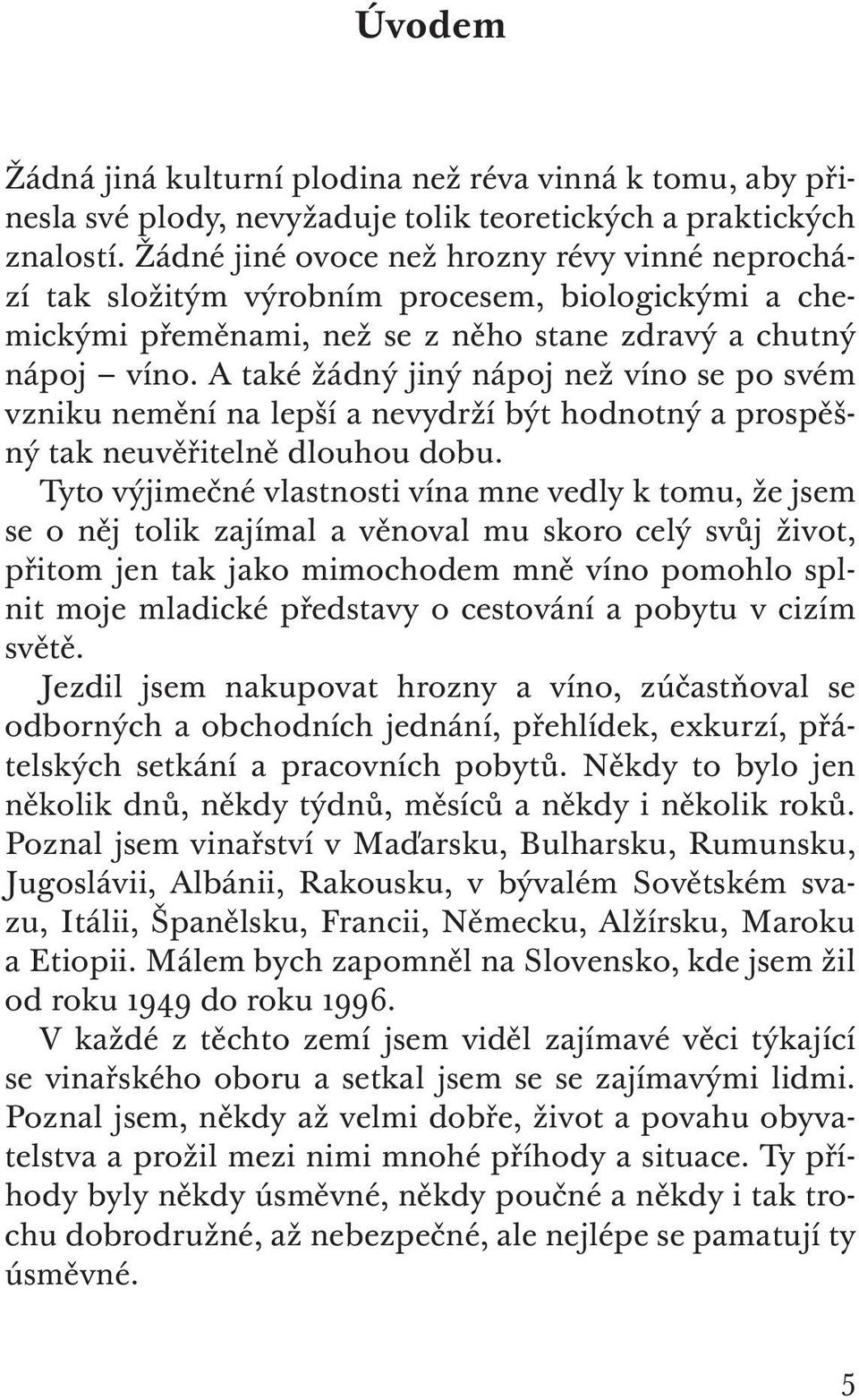 A také žádný jiný nápoj než víno se po svém vzniku nemění na lepší a nevydrží být hodnotný a prospěšný tak neuvěřitelně dlouhou dobu.