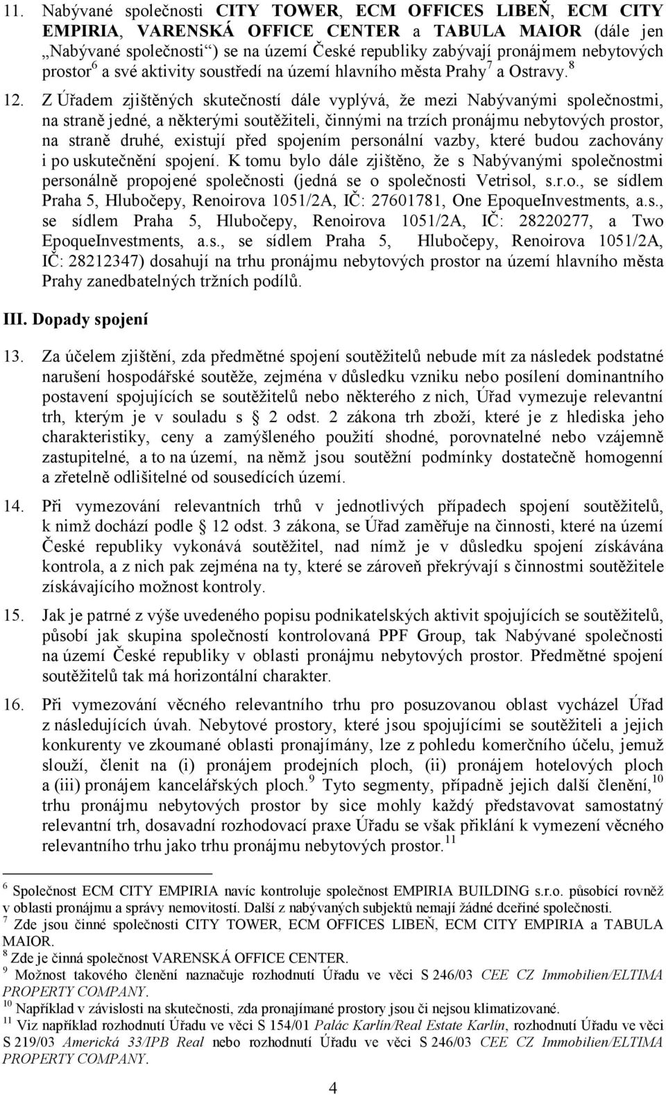 Z Úřadem zjištěných skutečností dále vyplývá, že mezi Nabývanými společnostmi, na straně jedné, a některými soutěžiteli, činnými na trzích pronájmu nebytových prostor, na straně druhé, existují před