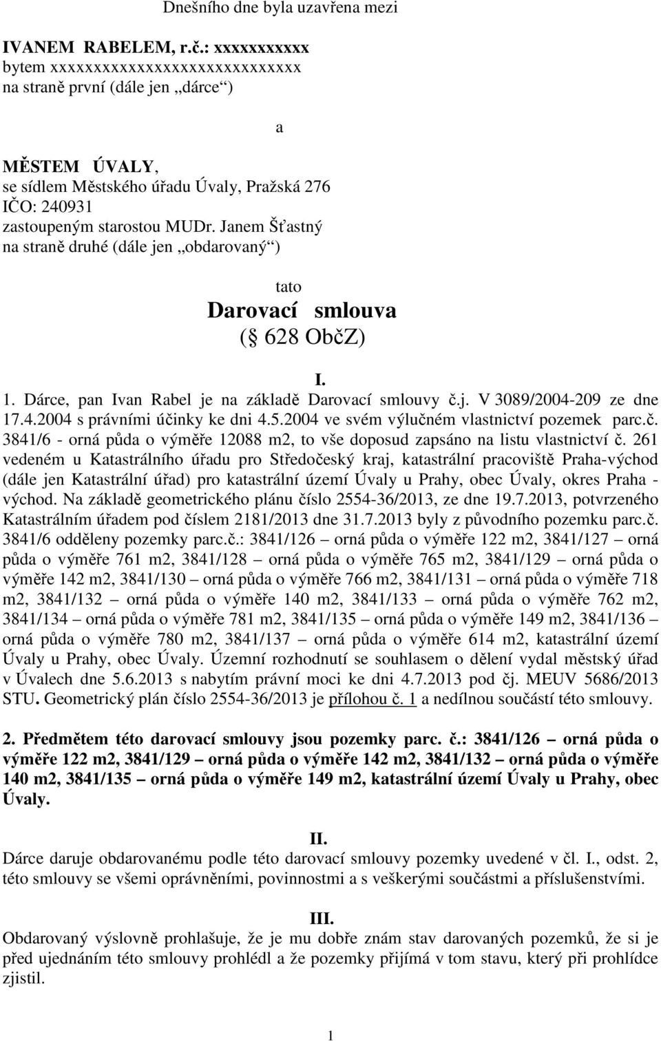 Janem Šťastný na straně druhé (dále jen obdarovaný ) a tato Darovací smlouva ( 628 ObčZ) I. 1. Dárce, pan Ivan Rabel je na základě Darovací smlouvy č.j. V 3089/2004-209 ze dne 17.4.2004 s právními účinky ke dni 4.