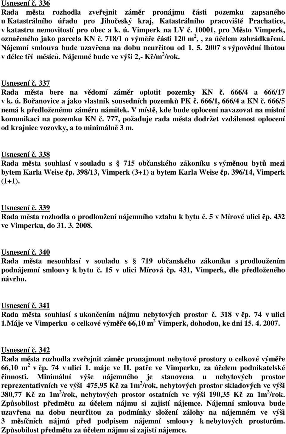 Nájemné bude ve výši 2,- K/m 2 /rok. Usnesení. 337 Rada msta bere na vdomí zámr oplotit pozemky KN. 666/4 a 666/17 v k. ú. Boanovice a jako vlastník sousedních pozemk PK. 666/1, 666/4 a KN.