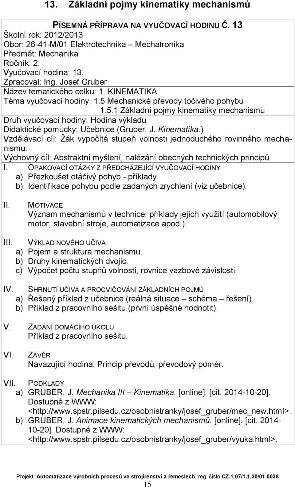 ) Vzdělávací cíl: Žák vypočítá stupeň volnosti jednoduchého rovinného mechanismu. Výchovný cíl: Abstraktní myšlení, nalézání obecných technických principů. a) Přezkoušet otáčivý pohyb - příklady.