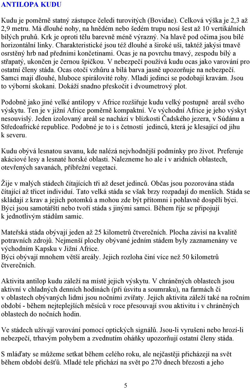 Ocas je na povrchu tmavý, zespodu bílý a střapatý, ukončen je černou špičkou. V nebezpečí používá kudu ocas jako varování pro ostatní členy stáda.