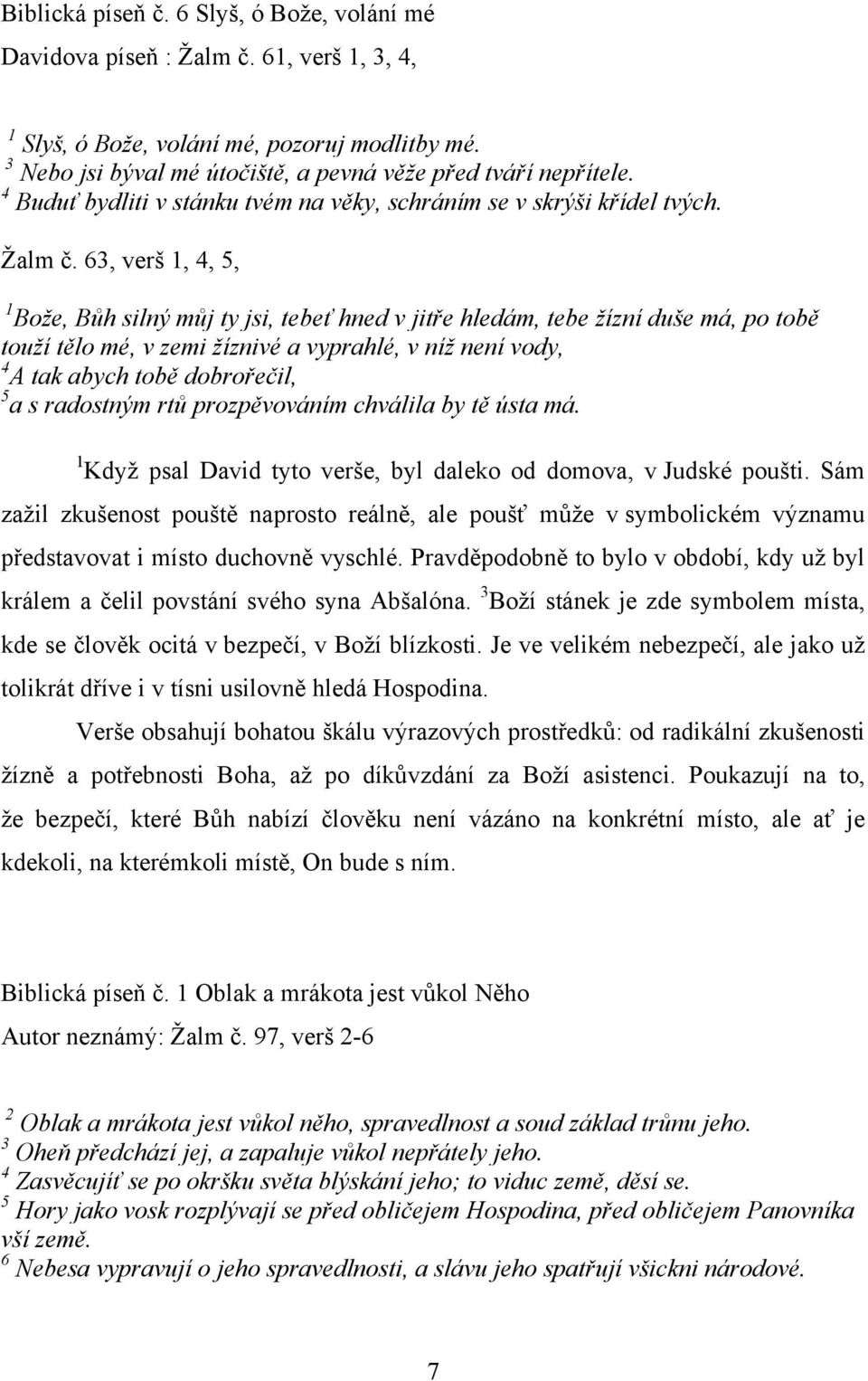 63, verš 1, 4, 5, 1 Bože, Bůh silný můj ty jsi, tebeť hned v jitře hledám, tebe žízní duše má, po tobě touží tělo mé, v zemi žíznivé a vyprahlé, v níž není vody, 4 A tak abych tobě dobrořečil, 5 a s