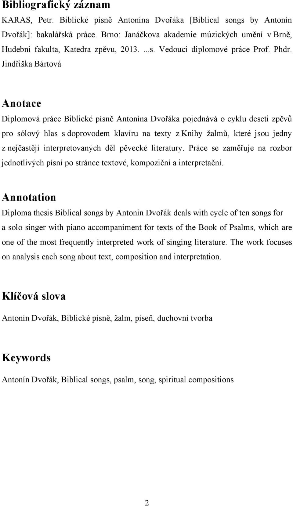 Jindřiška Bártová Anotace Diplomová práce Biblické písně Antonína Dvořáka pojednává o cyklu deseti zpěvů pro sólový hlas s doprovodem klavíru na texty z Knihy žalmů, které jsou jedny z nejčastěji