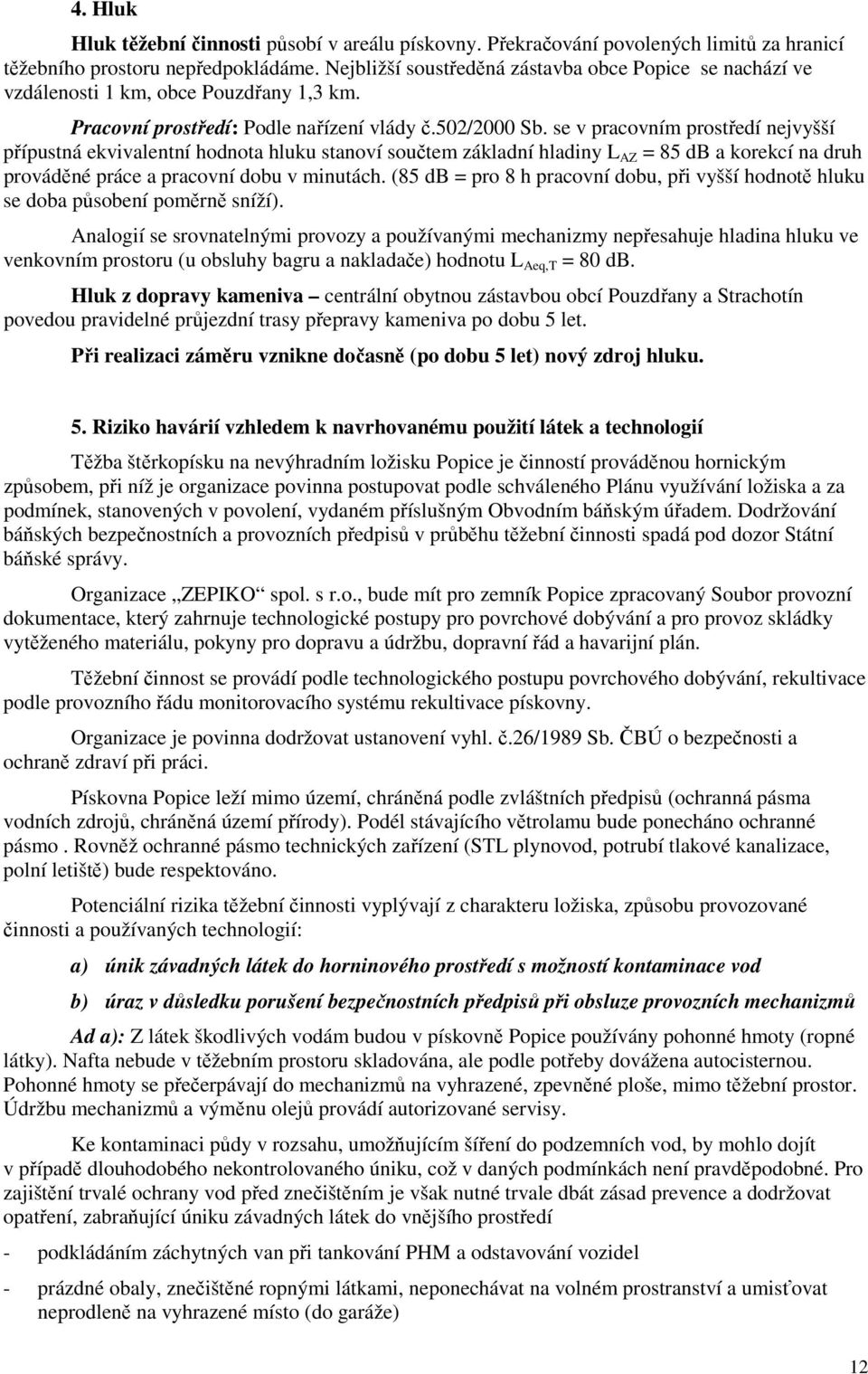 se v pracovním prostředí nejvyšší přípustná ekvivalentní hodnota hluku stanoví součtem základní hladiny L AZ = 85 db a korekcí na druh prováděné práce a pracovní dobu v minutách.