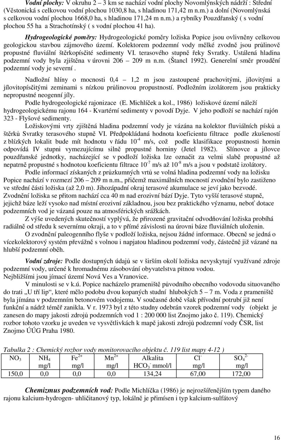 Hydrogeologické poměry: Hydrogeologické poměry ložiska Popice jsou ovlivněny celkovou geologickou stavbou zájmového území.