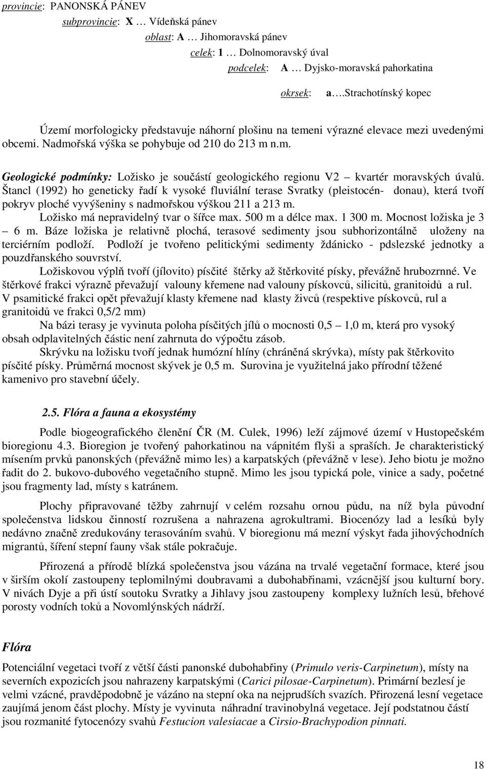 Štancl (1992) ho geneticky řadí k vysoké fluviální terase Svratky (pleistocén- donau), která tvoří pokryv ploché vyvýšeniny s nadmořskou výškou 211 a 213 m. Ložisko má nepravidelný tvar o šířce max.