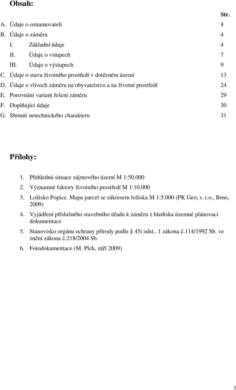 Přehledná situace zájmového území M 1:50.000 2. Významné faktory životního prostředí M 1:10.000 3. Ložisko Popice. Mapa parcel se zákresem ložiska M 1:5.000 (PK Geo, s. r.o., Brno, 2009) 4.