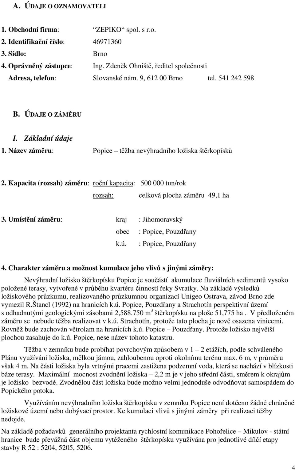 Název záměru: Popice těžba nevýhradního ložiska štěrkopísků 2. Kapacita (rozsah) záměru: roční kapacita: 500 000 tun/rok rozsah: celková plocha záměru 49,1 ha 3.