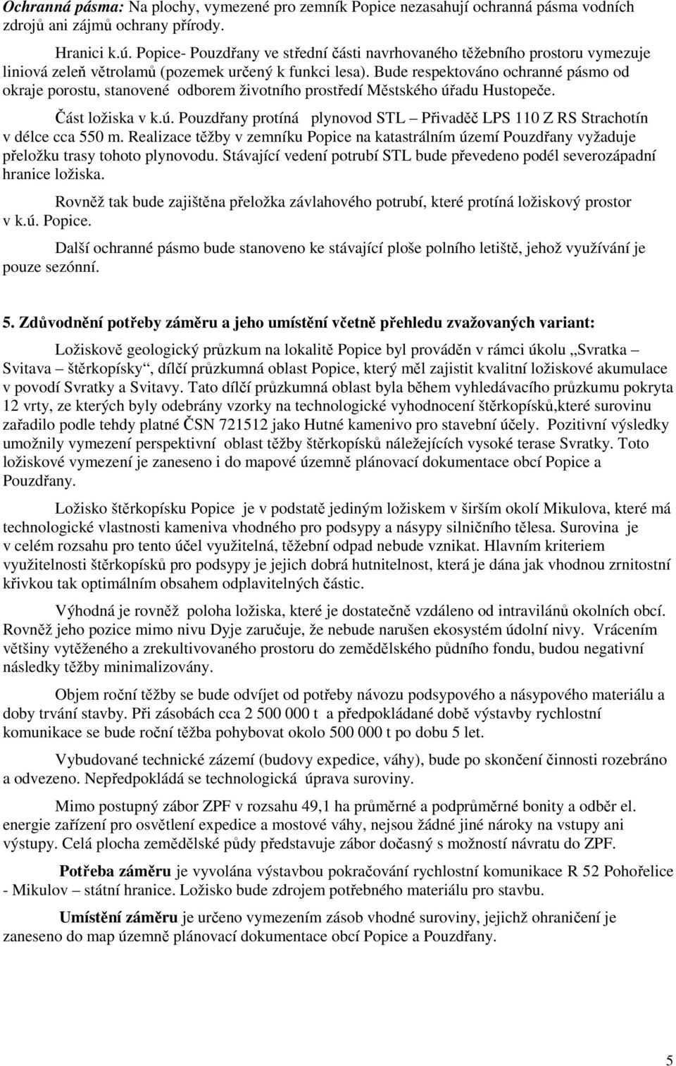 Bude respektováno ochranné pásmo od okraje porostu, stanovené odborem životního prostředí Městského úřadu Hustopeče. Část ložiska v k.ú. Pouzdřany protíná plynovod STL Přivaděč LPS 110 Z RS Strachotín v délce cca 550 m.