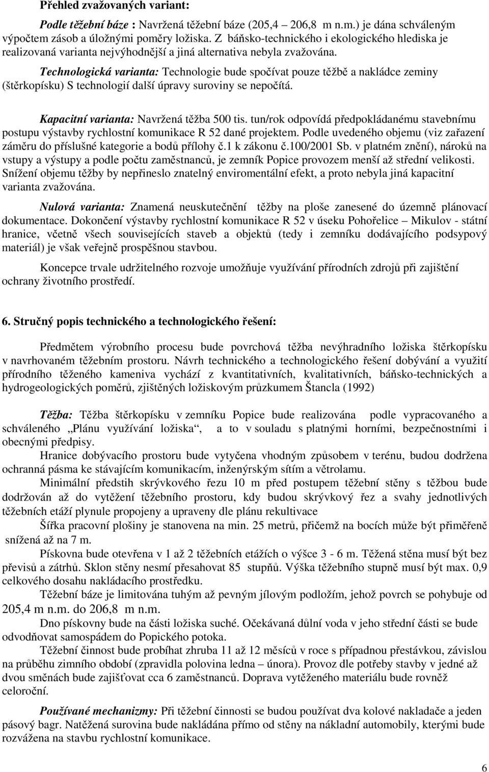 Technologická varianta: Technologie bude spočívat pouze těžbě a nakládce zeminy (štěrkopísku) S technologií další úpravy suroviny se nepočítá. Kapacitní varianta: Navržená těžba 500 tis.
