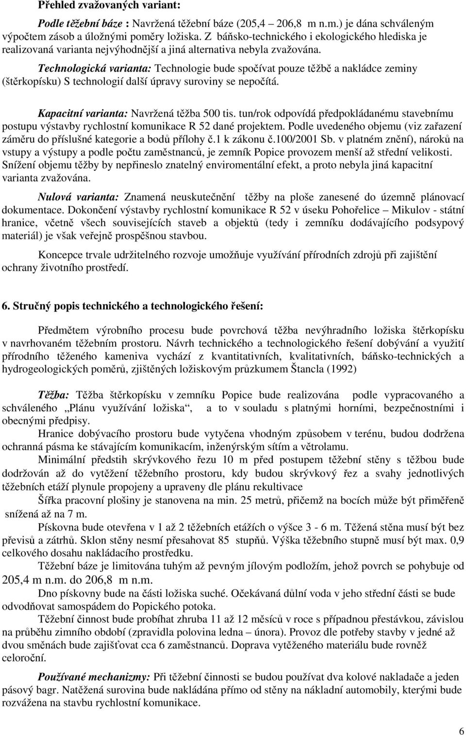 Technologická varianta: Technologie bude spočívat pouze těžbě a nakládce zeminy (štěrkopísku) S technologií další úpravy suroviny se nepočítá. Kapacitní varianta: Navržená těžba 500 tis.