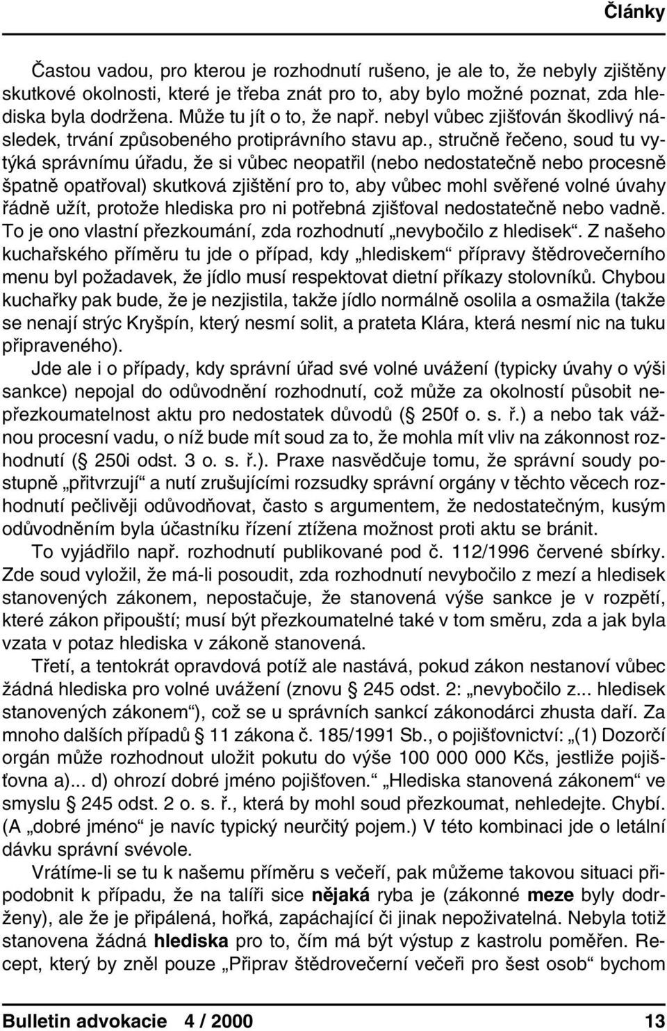 , stručně řečeno, soud tu vytýká správnímu úřadu, že si vůbec neopatřil (nebo nedostatečně nebo procesně špatně opatřoval) skutková zjištění pro to, aby vůbec mohl svěřené volné úvahy řádně užít,