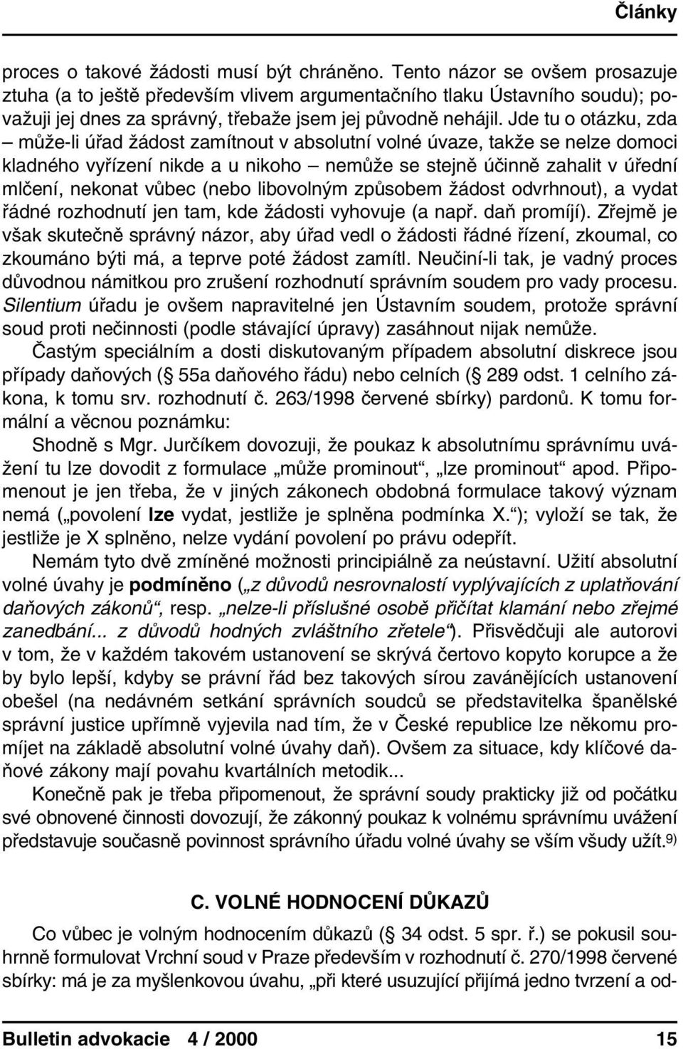 Jde tu o otázku, zda může-li úřad žádost zamítnout v absolutní volné úvaze, takže se nelze domoci kladného vyřízení nikde a u nikoho nemůže se stejně účinně zahalit v úřední mlčení, nekonat vůbec