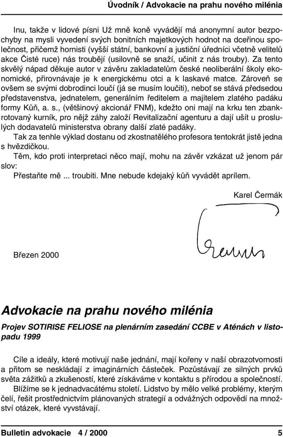 Za tento skvělý nápad děkuje autor v závěru zakladatelům české neoliberální školy ekonomické, přirovnávaje je k energickému otci a k laskavé matce.