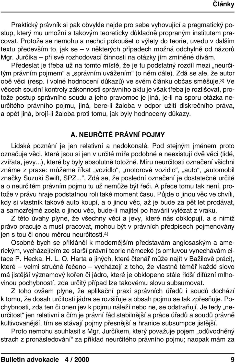 Jurčíka při své rozhodovací činnosti na otázky jím zmíněné dívám. Předeslat je třeba už na tomto místě, že je tu podstatný rozdíl mezi neurčitým právním pojmem a správním uvážením (o něm dále).