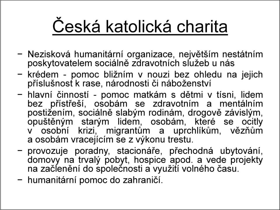 slabým rodinám, drogově závislým, opuštěným starým lidem, osobám, které se ocitly v osobní krizi, migrantům a uprchlíkům, vězňům a osobám vracejícím se z výkonu trestu.