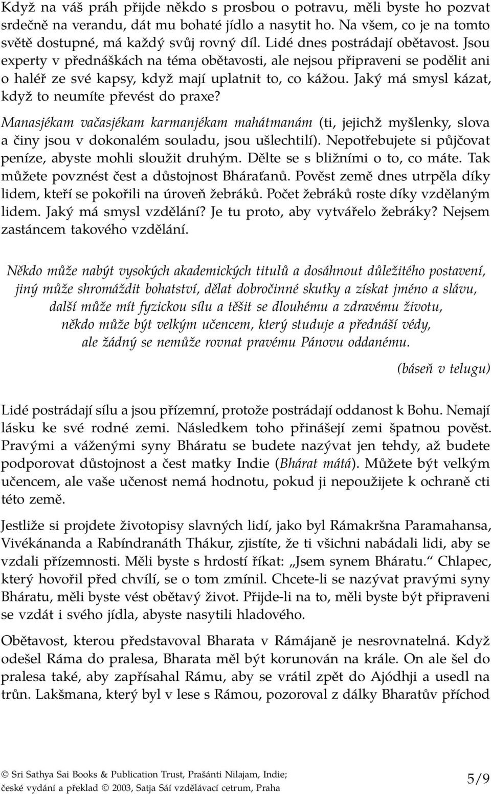 Jaký má smysl kázat, když to neumíte převést do praxe? Manasjékam vačasjékam karmanjékam mahátmanám (ti, jejichž myšlenky, slova a činy jsou v dokonalém souladu, jsou ušlechtilí).