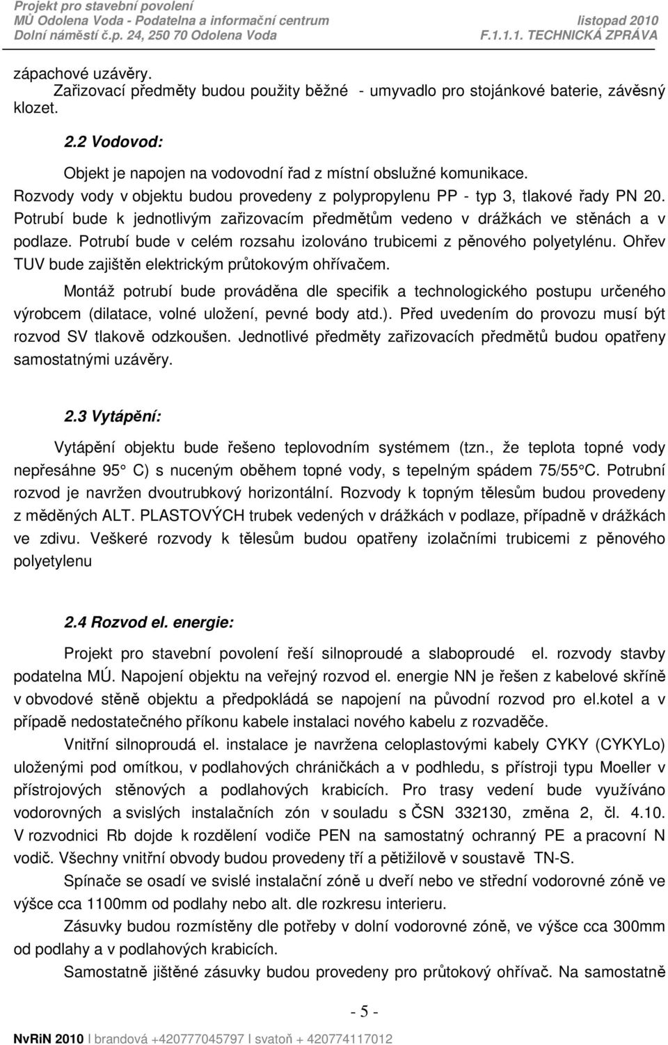 Potrubí bude v celém rozsahu izolováno trubicemi z pěnového polyetylénu. Ohřev TUV bude zajištěn elektrickým průtokovým ohřívačem.
