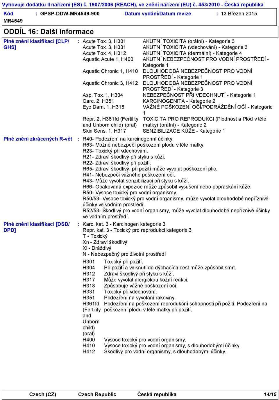 4, H312 AKUTNÍ TOXICITA (dermální) Kategorie 4 Aquatic Acute 1, H400 AKUTNÍ NEBEZPEČNOST PRO VODNÍ PROSTŘEDÍ Kategorie 1 Aquatic Chronic 1, H410 DLOUHODOBÁ NEBEZPEČNOST PRO VODNÍ PROSTŘEDÍ Kategorie