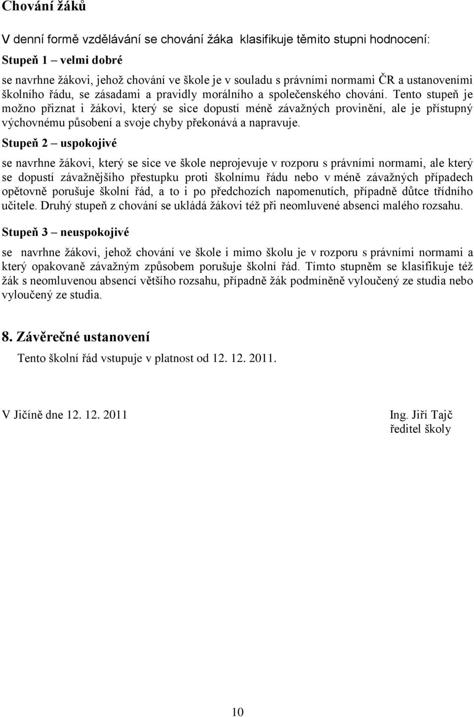 Tento stupeň je moţno přiznat i ţákovi, který se sice dopustí méně závaţných provinění, ale je přístupný výchovnému působení a svoje chyby překonává a napravuje.