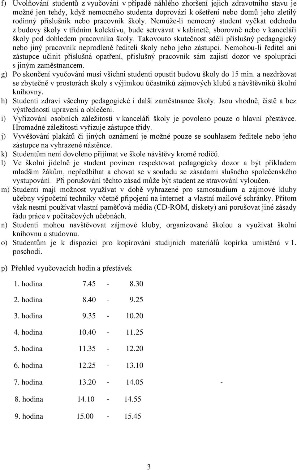 Takovouto skutečnost sdělí příslušný pedagogický nebo jiný pracovník neprodleně řediteli školy nebo jeho zástupci.