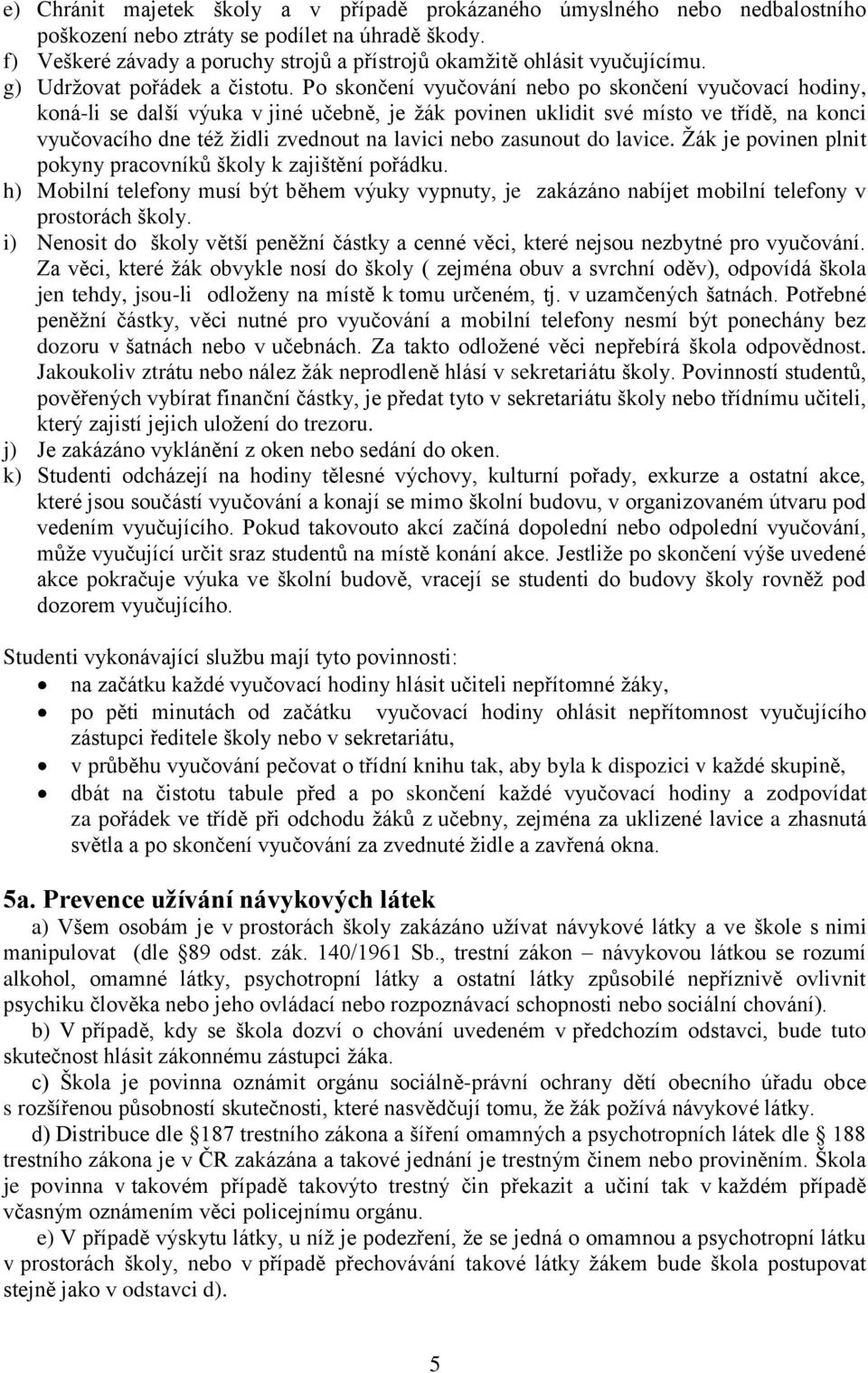 Po skončení vyučování nebo po skončení vyučovací hodiny, koná-li se další výuka v jiné učebně, je ţák povinen uklidit své místo ve třídě, na konci vyučovacího dne téţ ţidli zvednout na lavici nebo